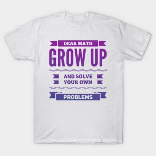 Dear Math Grow Up and Solve Your Own Problems T-Shirt